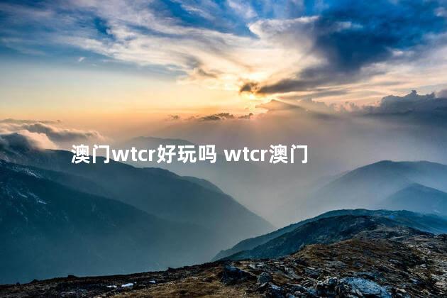 澳门wtcr好玩吗 wtcr澳门